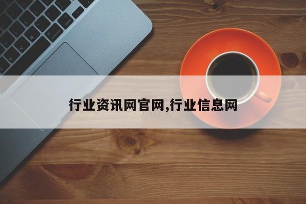 行业资讯网官网,行业信息网