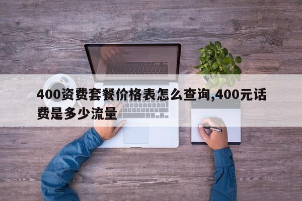 400资费套餐价格表怎么查询,400元话费是多少流量