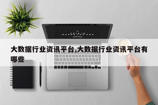 大数据行业资讯平台,大数据行业资讯平台有哪些