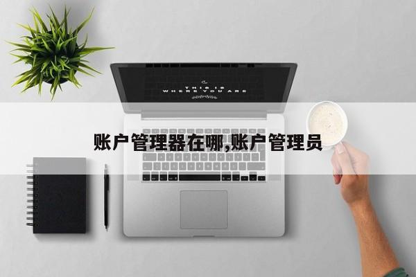 账户管理器在哪,账户管理员