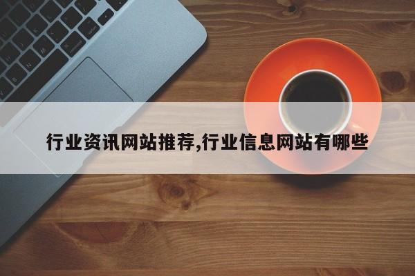 行业资讯网站推荐,行业信息网站有哪些