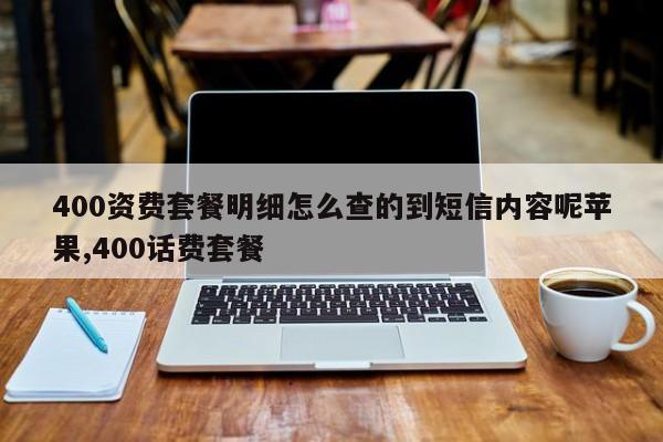 400资费套餐明细怎么查的到短信内容呢苹果,400话费套餐