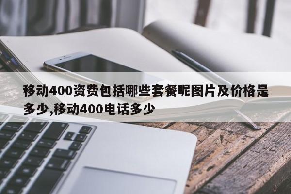 移动400资费包括哪些套餐呢图片及价格是多少,移动400电话多少