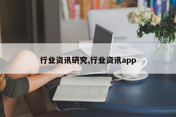 行业资讯研究,行业资讯app