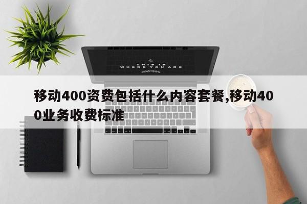 移动400资费包括什么内容套餐,移动400业务收费标准