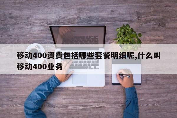 移动400资费包括哪些套餐明细呢,什么叫移动400业务
