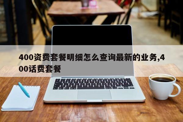 400资费套餐明细怎么查询最新的业务,400话费套餐